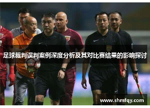 足球裁判误判案例深度分析及其对比赛结果的影响探讨