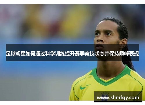足球明星如何通过科学训练提升赛季竞技状态并保持巅峰表现